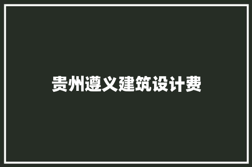 贵州遵义建筑设计费