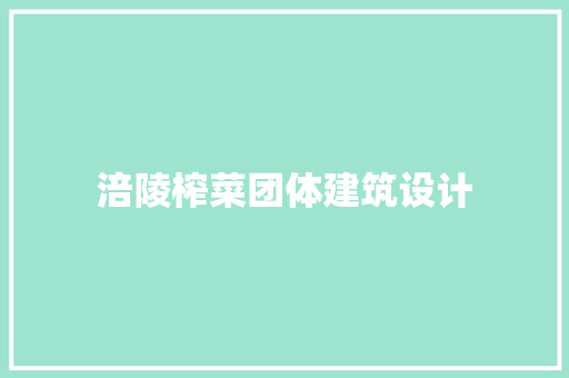 涪陵榨菜团体建筑设计