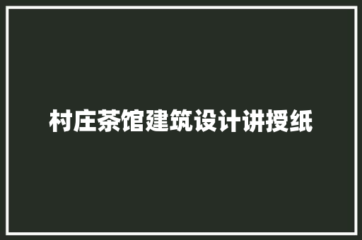 村庄茶馆建筑设计讲授纸