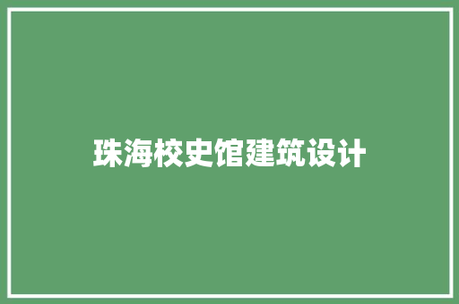 珠海校史馆建筑设计 施工管理