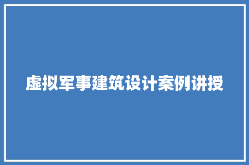 虚拟军事建筑设计案例讲授 新型材料