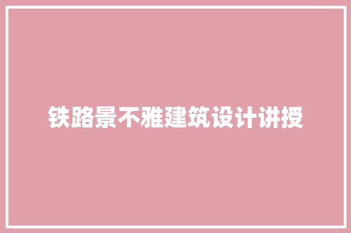 铁路景不雅建筑设计讲授