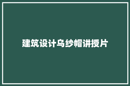 建筑设计乌纱帽讲授片