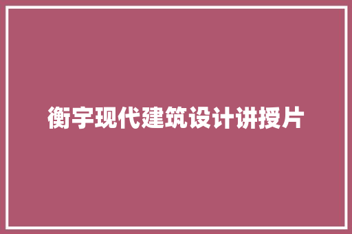 衡宇现代建筑设计讲授片