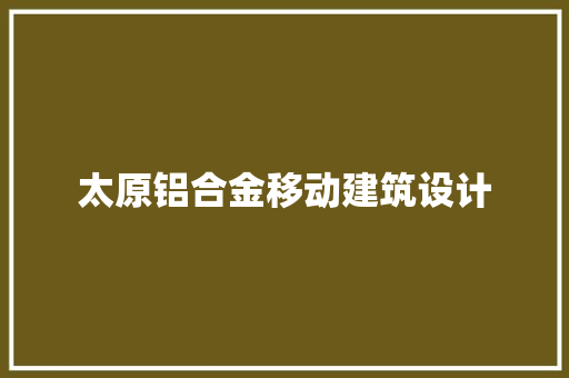 太原铝合金移动建筑设计