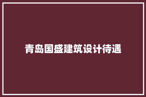 青岛国盛建筑设计待遇