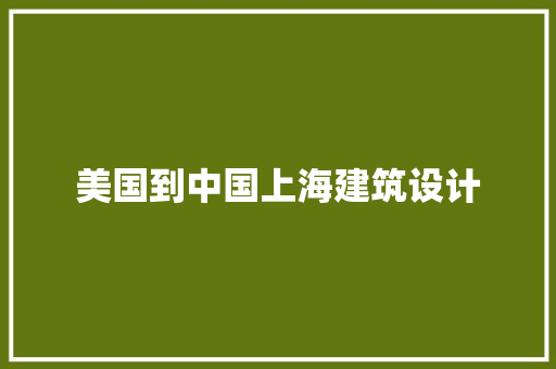 美国到中国上海建筑设计