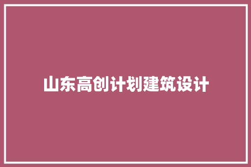 山东高创计划建筑设计
