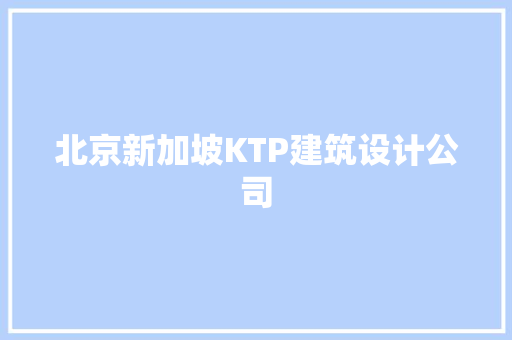北京新加坡KTP建筑设计公司