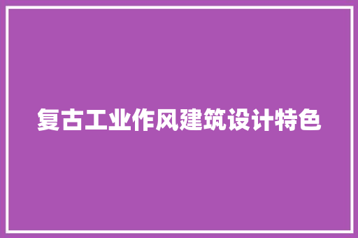 复古工业作风建筑设计特色