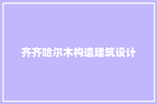 齐齐哈尔木构造建筑设计