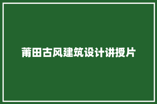莆田古风建筑设计讲授片