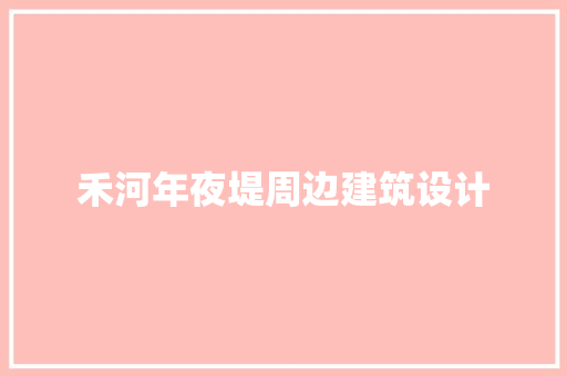 禾河年夜堤周边建筑设计
