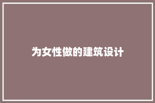 为女性做的建筑设计
