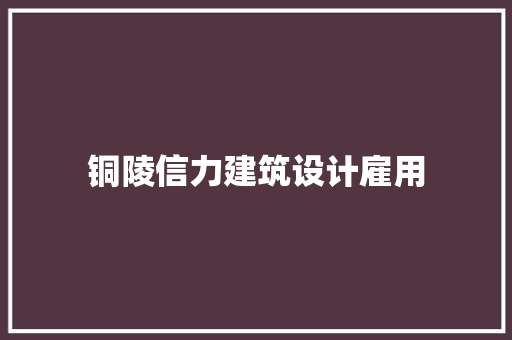 铜陵信力建筑设计雇用
