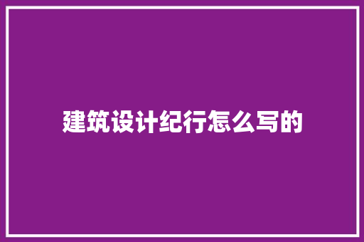 建筑设计纪行怎么写的