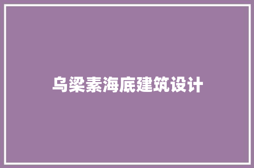 乌梁素海底建筑设计 新型材料