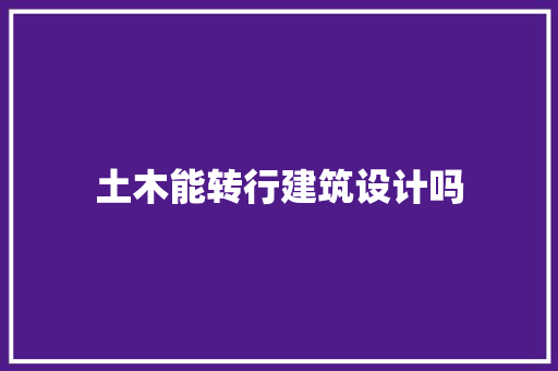 土木能转行建筑设计吗