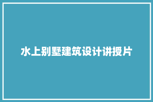 水上别墅建筑设计讲授片