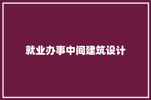 就业办事中间建筑设计
