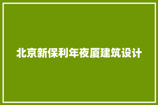 北京新保利年夜厦建筑设计