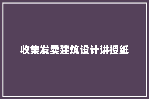 收集发卖建筑设计讲授纸