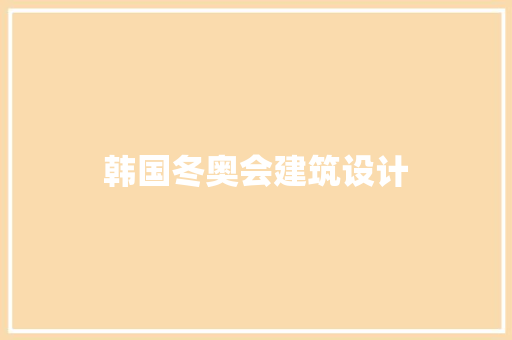 韩国冬奥会建筑设计 施工技术