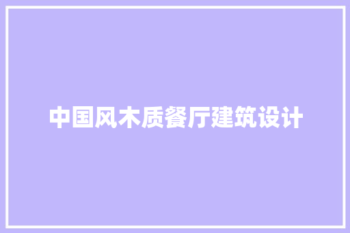 中国风木质餐厅建筑设计