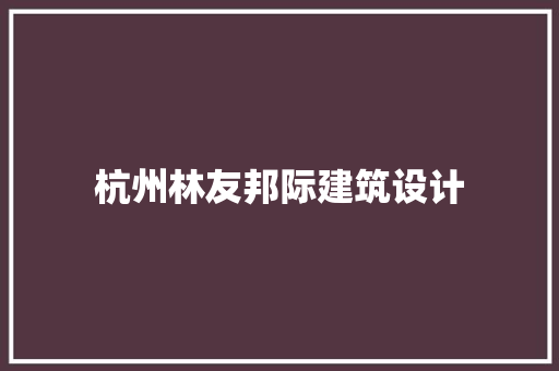 杭州林友邦际建筑设计