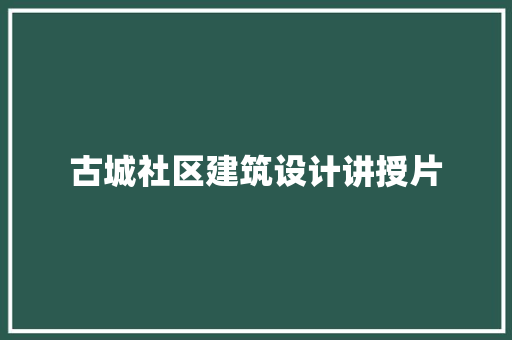 古城社区建筑设计讲授片