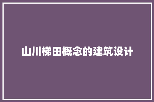 山川梯田概念的建筑设计