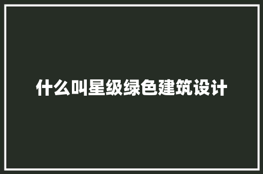 什么叫星级绿色建筑设计