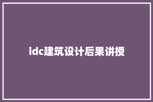 idc建筑设计后果讲授