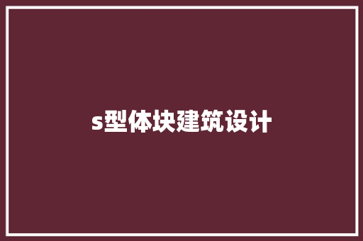 s型体块建筑设计 工艺流程