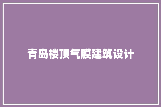 青岛楼顶气膜建筑设计