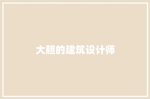 大胆的建筑设计师