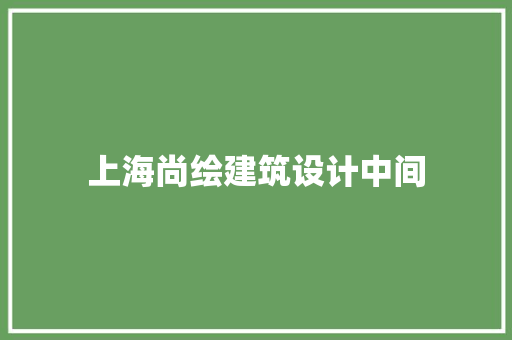 上海尚绘建筑设计中间