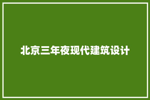 北京三年夜现代建筑设计