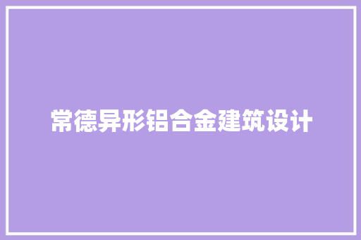 常德异形铝合金建筑设计