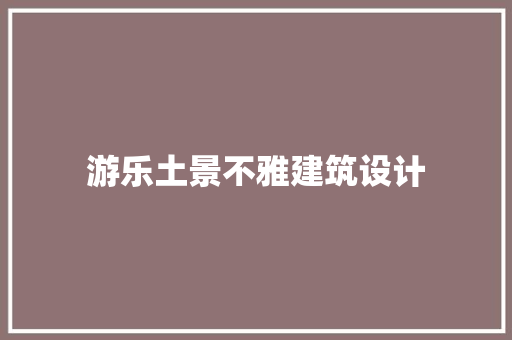 游乐土景不雅建筑设计