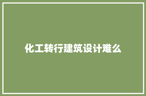 化工转行建筑设计难么