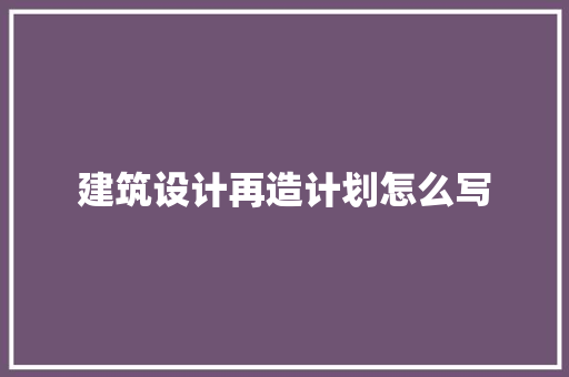 建筑设计再造计划怎么写