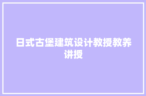 日式古堡建筑设计教授教养讲授