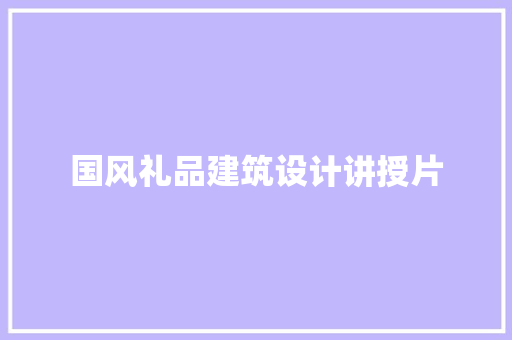 国风礼品建筑设计讲授片