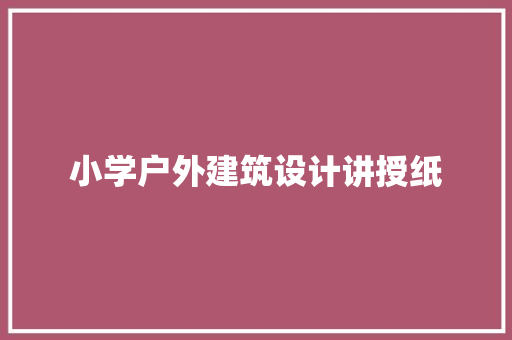 小学户外建筑设计讲授纸