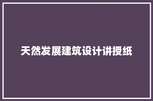 天然发展建筑设计讲授纸