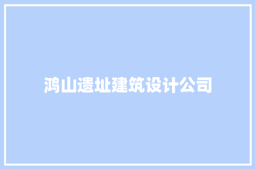 鸿山遗址建筑设计公司