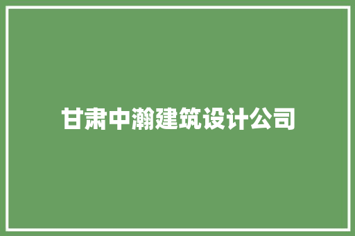 甘肃中瀚建筑设计公司