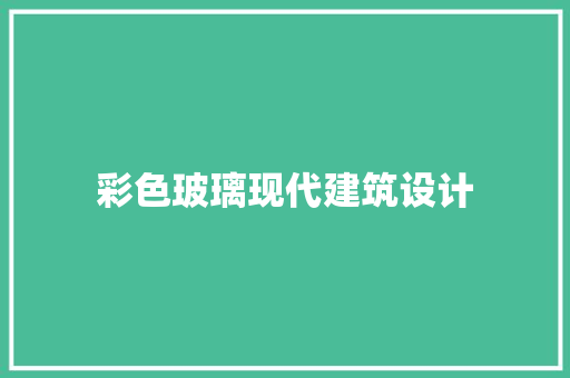 彩色玻璃现代建筑设计 施工技术