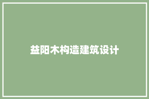 益阳木构造建筑设计